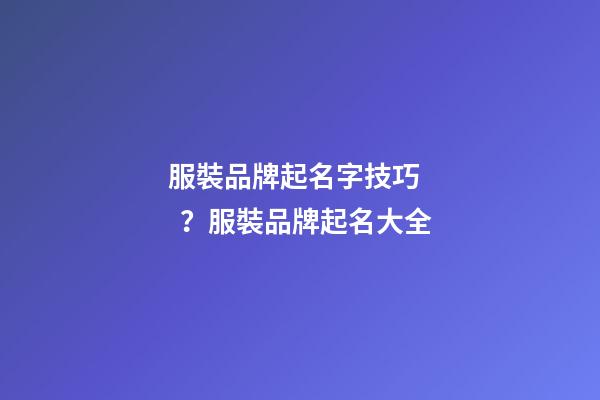 服裝品牌起名字技巧？服裝品牌起名大全